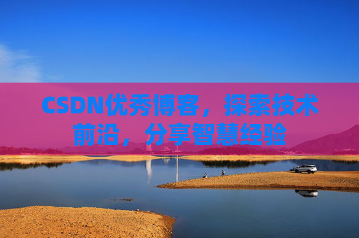CSDN优秀博客,探索技术前沿,分享智慧经验